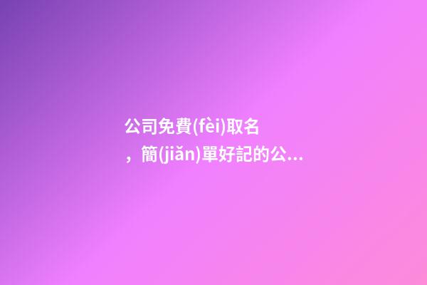 公司免費(fèi)取名，簡(jiǎn)單好記的公司名字大全-第1張-公司起名-玄機(jī)派